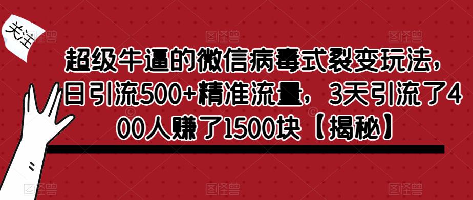 超级牛逼的微信病毒式裂变玩法，日引流500+精准流量，3天引流了400人赚了1500块【揭秘】-逐浪前行