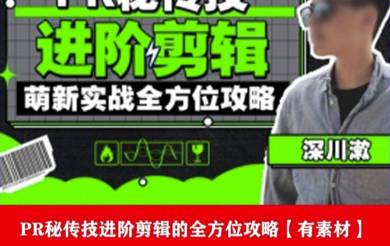 PR进阶剪辑培训班，让你快速成为剪辑大师12节视频课程+素材！-逐浪前行