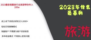 2023年最暴力项目,旅游业带你年入100万,线上线下双结合轻松日入5000+【揭秘】-逐浪前行