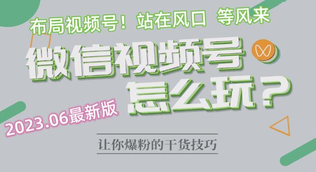 2023.6视频号最新玩法讲解，布局视频号，站在风口上-逐浪前行