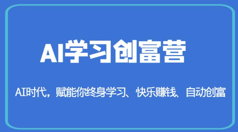 AI学习创富营-AI时代，赋能你终身学习、快乐赚钱、自动创富-逐浪前行