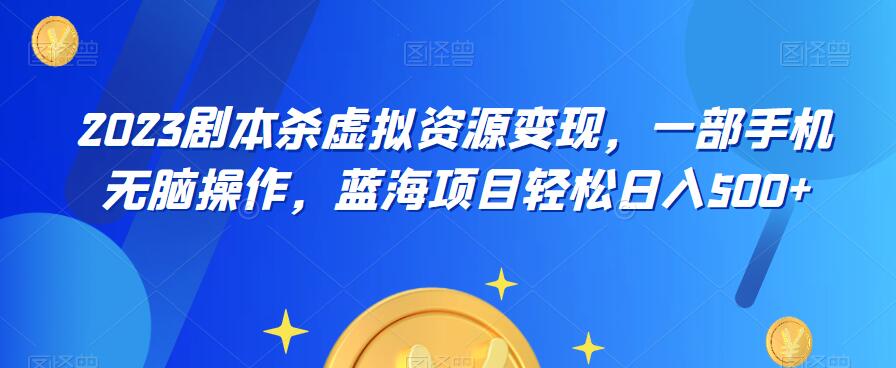 云逸·2023剧本杀虚拟资源变现，一部手机无脑操作，蓝海项目轻松日入500+-逐浪前行