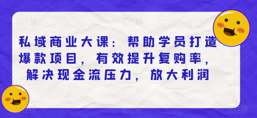 私域商业大课：帮助学员打造爆款项目，有效提升复购率，解决现金流压力，放大利润-逐浪前行