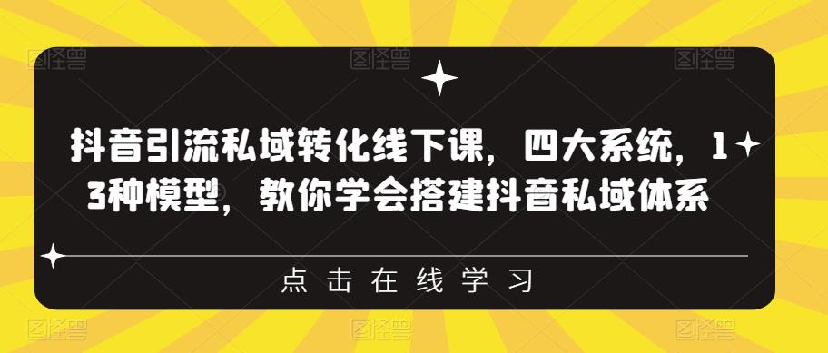 抖音引流私域转化线下课，四大系统，13种模型，教你学会搭建抖音私域体系-逐浪前行