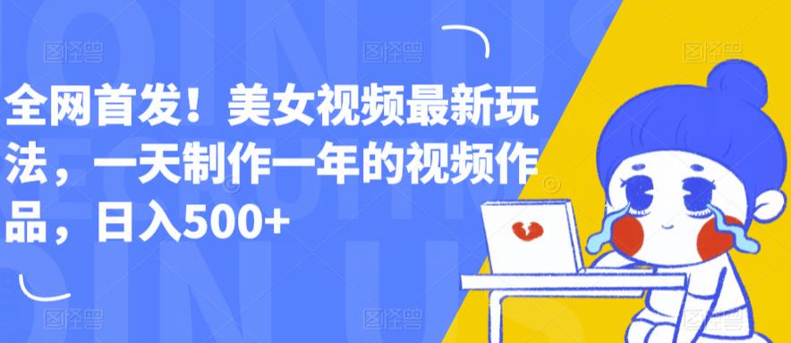 全网首发！美女视频最新玩法，一天制作一年的视频作品，日入500+【揭秘】-逐浪前行