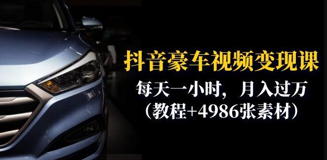 抖音豪车视频变现分享课：每天一小时，月入过万（教程+4986张素材）-逐浪前行