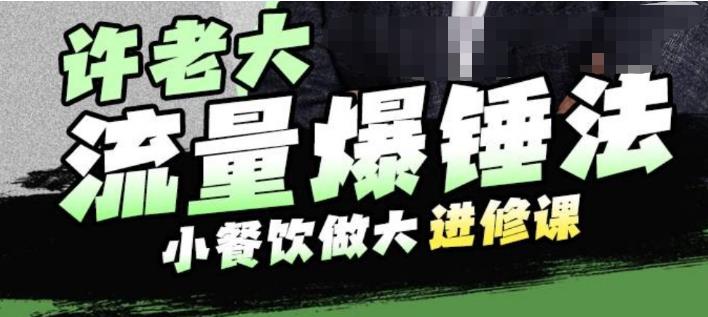 许老大流量爆锤法，小餐饮做大进修课，一年1000家店亲身案例大公开-逐浪前行