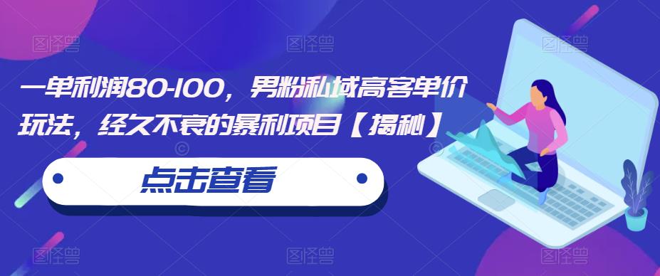 一单利润80-100，男粉私域高客单价玩法，经久不衰的暴利项目【揭秘】-逐浪前行