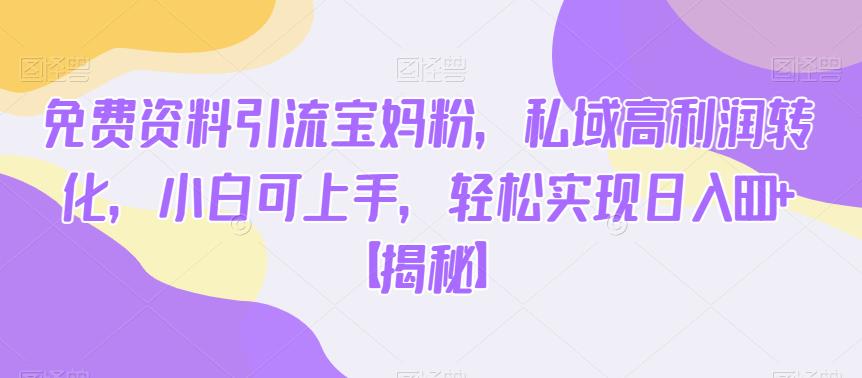 免费资料引流宝妈粉，私域高利润转化，小白可上手，轻松实现日入600+【揭秘】-逐浪前行