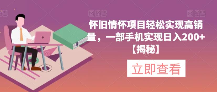 怀旧情怀项目轻松实现高销量，一部手机实现日入200+【揭秘】-逐浪前行