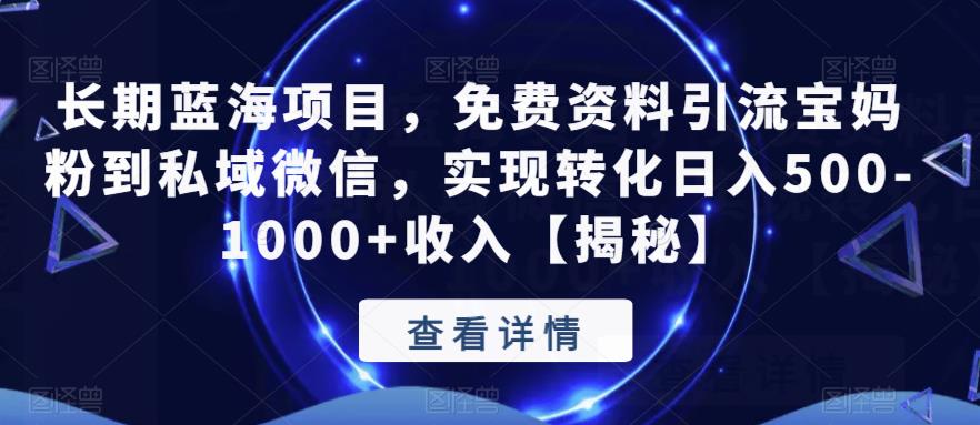 长期蓝海项目，免费资料引流宝妈粉到私域微信，实现转化日入500-1000+收入【揭秘】-逐浪前行