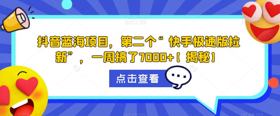 抖音蓝海项目，第二个“快手极速版拉新”，一周搞了7000+【揭秘】-逐浪前行