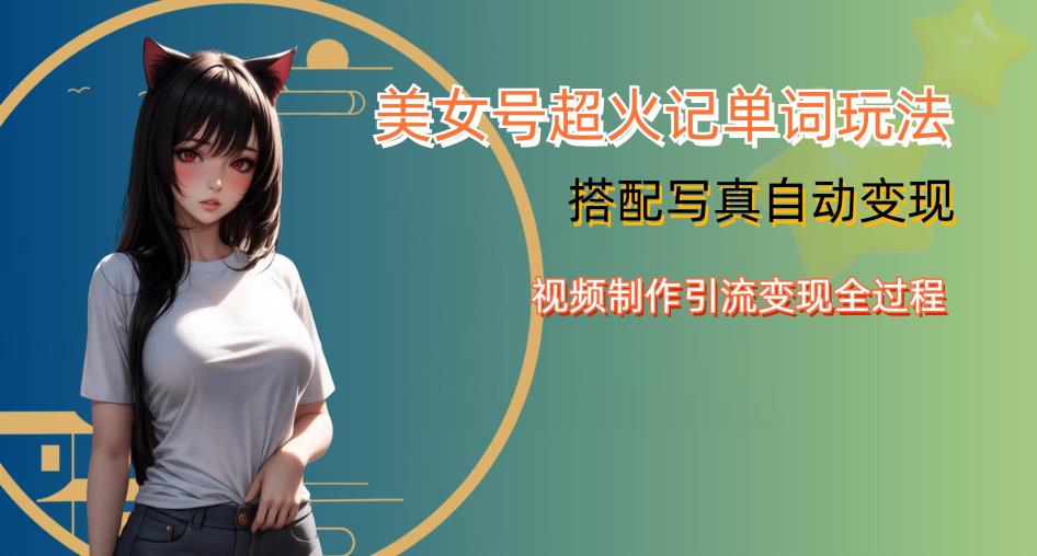 YY短视频系列美女号写真暴力变现第四期，美女号超火记单词玩法，视频制作引流变现全过程【揭秘】-逐浪前行