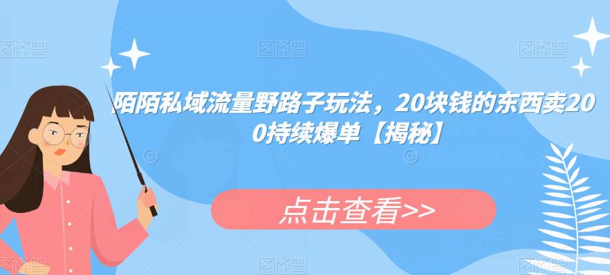 陌陌私域流量野路子玩法，20块钱的东西卖200持续爆单【揭秘】-逐浪前行