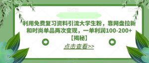 利用免费复习资料引流大学生粉,靠网盘拉新和时尚单品两次变现,一单利润100-200+【揭秘】-逐浪前行