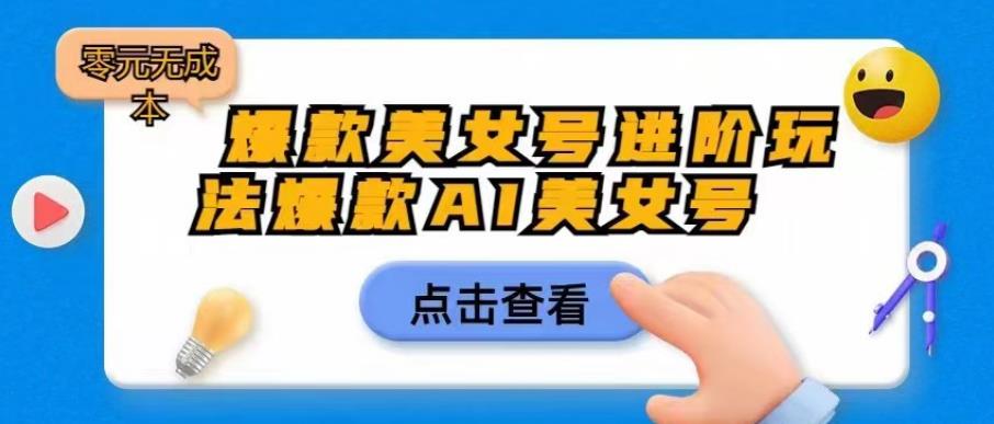 爆款美女号进阶玩法爆款AI美女号，日入1000零元无成本【揭秘】-逐浪前行