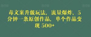 毒文案升级玩法,流量爆炸,5分钟一条原创作品,单个作品变现500+【揭秘】-逐浪前行