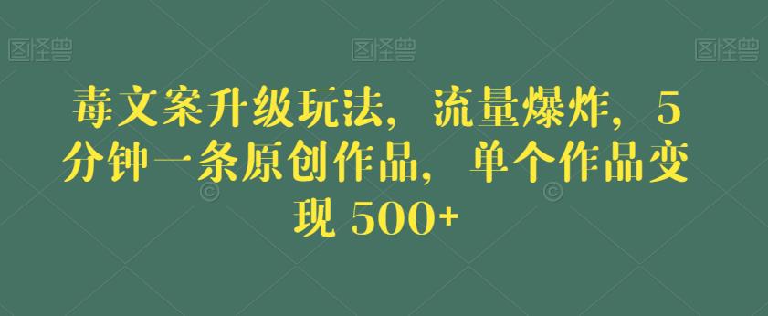 毒文案升级玩法，流量爆炸，5分钟一条原创作品，单个作品变现500+【揭秘】-逐浪前行
