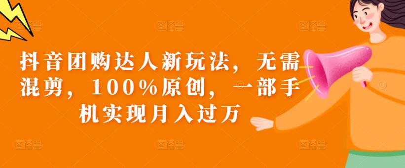 抖音团购达人新玩法，无需混剪，100%原创，一部手机实现月入过万【揭秘】-逐浪前行