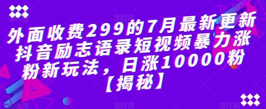 外面收费299的7月最新更新抖音励志语录短视频暴力涨粉新玩法，日涨10000粉【揭秘】-逐浪前行