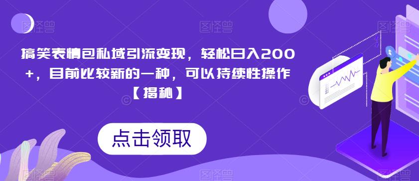 搞笑表情包私域引流变现，轻松日入200+，目前比较新的一种，可以持续性操作【揭秘】-逐浪前行