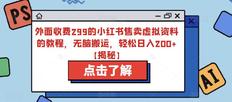 外面收费299的小红书售卖虚拟资料的教程，无脑搬运，轻松日入200+【揭秘】-逐浪前行