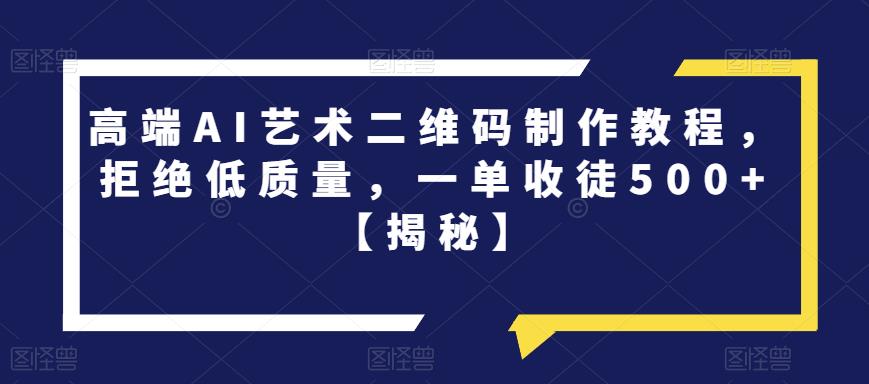 高端AI艺术二维码制作教程，拒绝低质量，一单收徒500+【揭秘】-逐浪前行