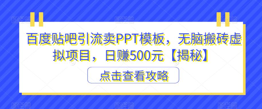 百度贴吧引流卖PPT模板，无脑搬砖虚拟项目，日赚500元【揭秘】-逐浪前行