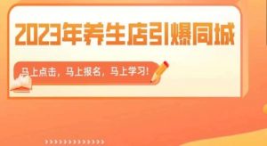2023年养生店引爆同城,300家养生店同城号实操经验总结-逐浪前行