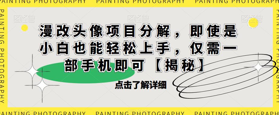 漫改头像项目分解，即使是小白也能轻松上手，仅需一部手机即可【揭秘】-逐浪前行