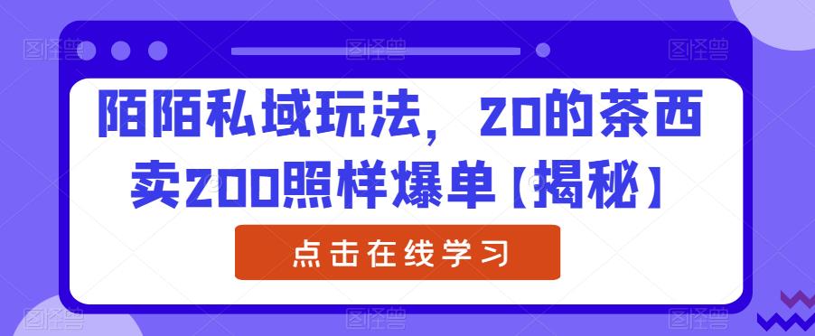 陌陌私域玩法，20的茶西卖200照样爆单【揭秘】-逐浪前行