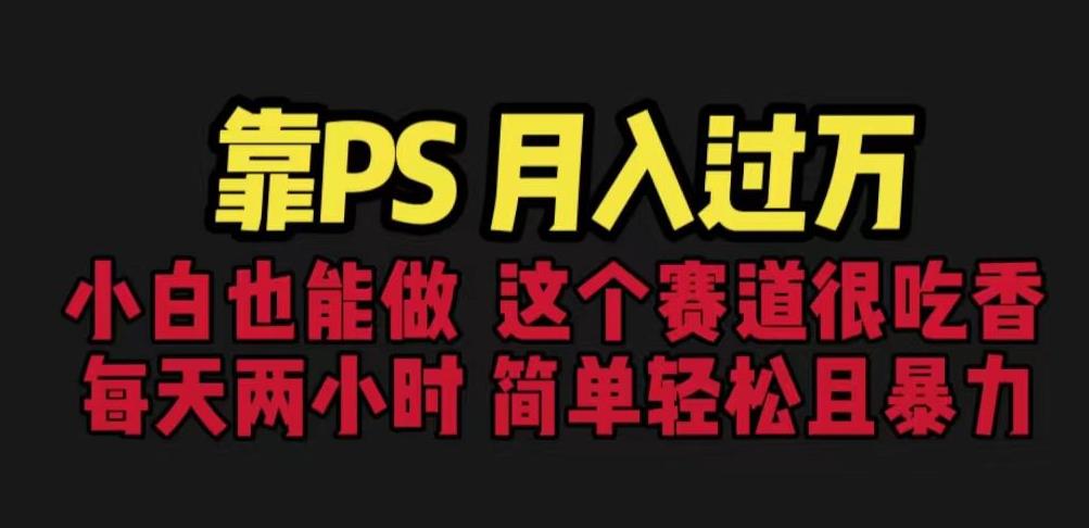 靠PS月入过万，小白做这个赛道很吃香。每天两小时，简单轻松且暴利【揭秘】-逐浪前行