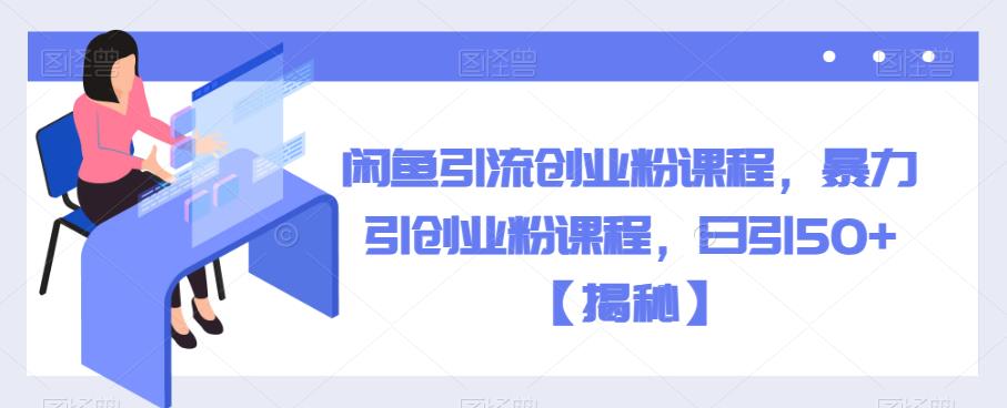 闲鱼引流创业粉课程，暴力引创业粉课程，日引50+【揭秘】-逐浪前行