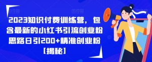 2023知识付费训练营,包含最新的小红书引流创业粉思路日引200+精准创业粉【揭秘】-逐浪前行