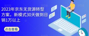 2023年京东无货源转型方案,新模式30天做到日销1万以上-逐浪前行