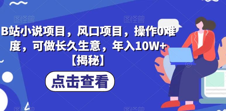 B站小说项目，风口项目，操作0难度，可做长久生意，年入10W+【揭秘】-逐浪前行