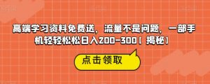 高端学习资料免费送,流量不是问题,一部手机轻轻松松日入200-300【揭秘】-逐浪前行