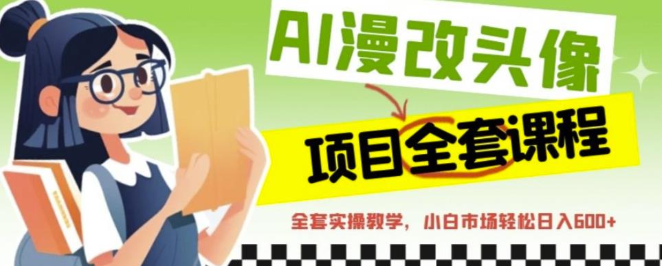 AI漫改头像全套课程，实操变现，小白轻轻松松日入600+-逐浪前行