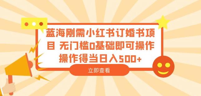 蓝海刚需小红书订婚书项目，无门槛0基础即可操作操作得当日入500+【揭秘】-逐浪前行