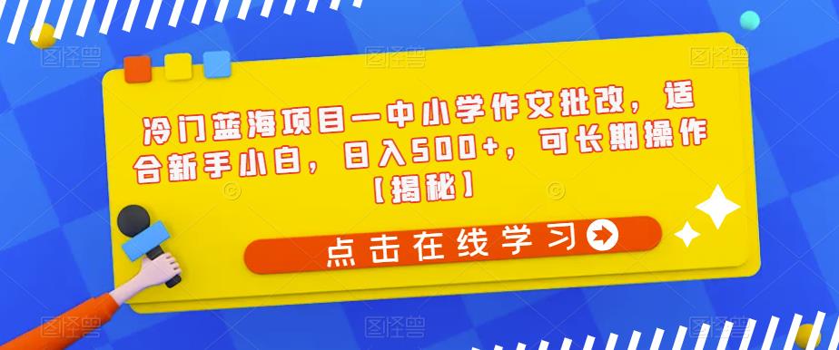 冷门蓝海项目—中小学作文批改，适合新手小白，日入500+，可长期操作【揭秘】-逐浪前行