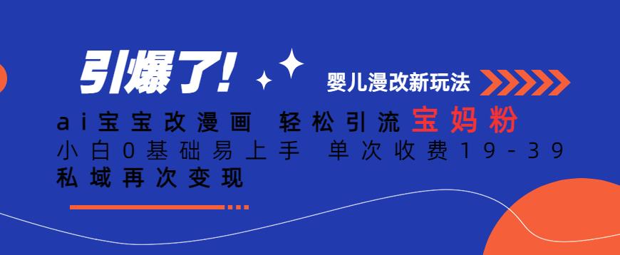 ai宝宝改漫画，轻松引流宝妈粉，小白0基础易上手，单次收费19-39，私域再次变现+【揭秘】-逐浪前行