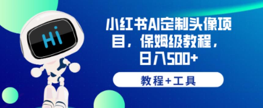 小红书AI定制头像项目，保姆级教程，日入500+【教程+工具】【揭秘】-逐浪前行