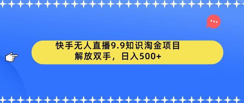 快手无人直播9.9知识淘金项目，解放双手，日入500+【揭秘】-逐浪前行