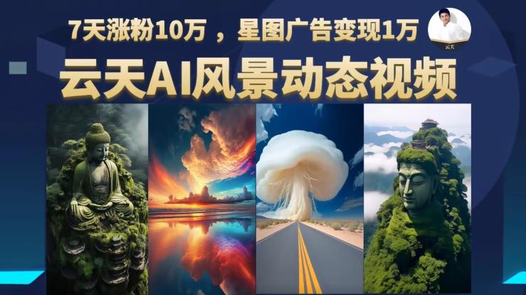 云天AI风景动图视频制作，7天涨粉10万，星图广告变现1万-逐浪前行