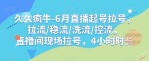 久久疯牛-6月直播起号拉号,拉流/稳流/洗流/控流,直播间现场拉号,4小时时长-逐浪前行