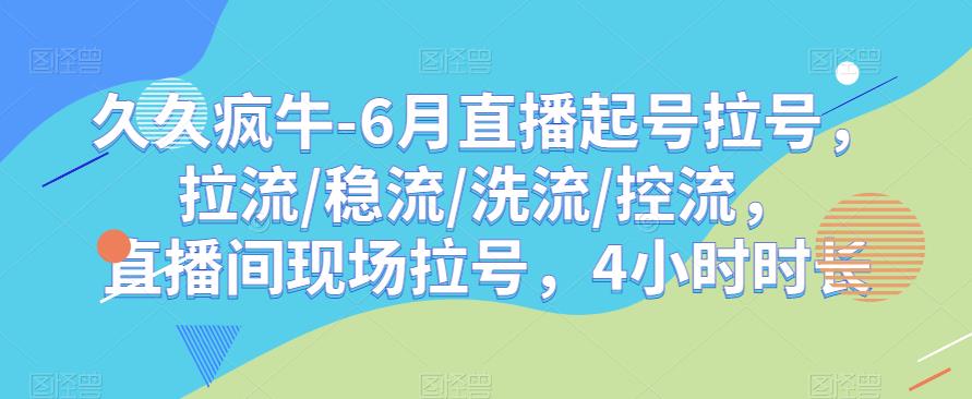 久久疯牛-6月直播起号拉号，拉流/稳流/洗流/控流，​直播间现场拉号，4小时时长-逐浪前行