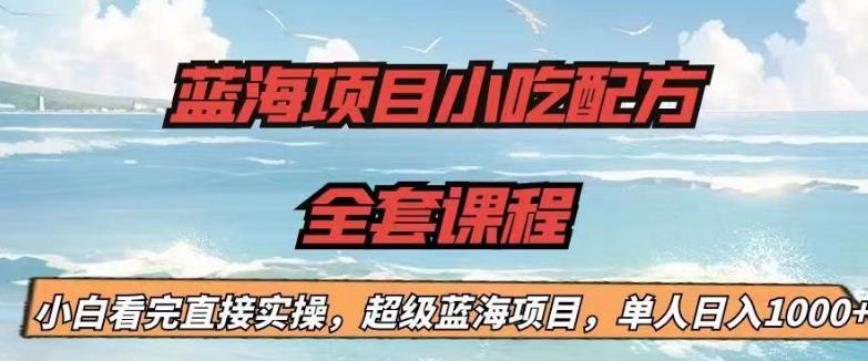 蓝海项目小吃配方全套课程，小白看完直接实操，单人日入1000+【揭秘】-逐浪前行