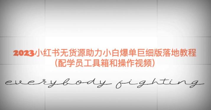 2023小红书无货源助力小白爆单巨细版落地教程（配学员工具箱和操作视频）【揭秘】-逐浪前行