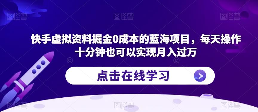 快手虚拟资料掘金0成本的蓝海项目，每天操作十分钟也可以实现月入过万【揭秘】-逐浪前行