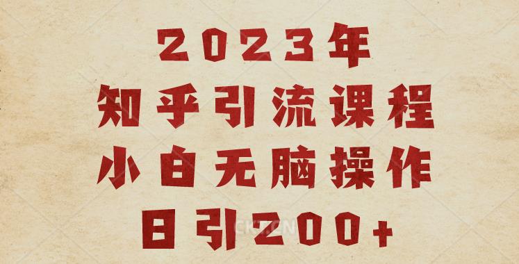 2023知乎引流课程，小白无脑操作日引200+【揭秘】-逐浪前行
